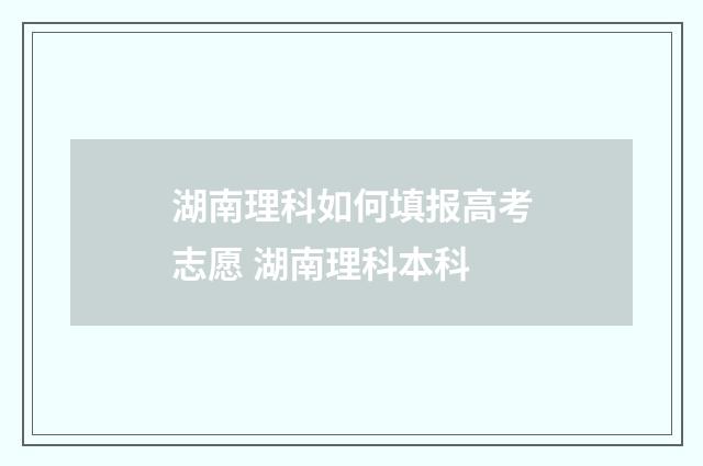湖南理科如何填报高考志愿 湖南理科本科