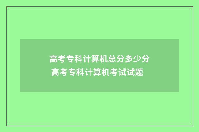 高考专科计算机总分多少分 高考专科计算机考试试题