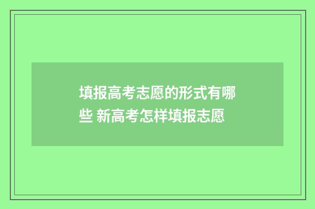 填报高考志愿的形式有哪些 新高考怎样填报志愿