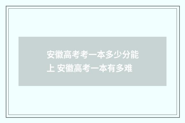 安徽高考考一本多少分能上 安徽高考一本有多难