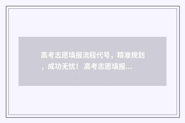 高考志愿填报流程代号，精准规划，成功无忧！ 高考志愿填报时间2024