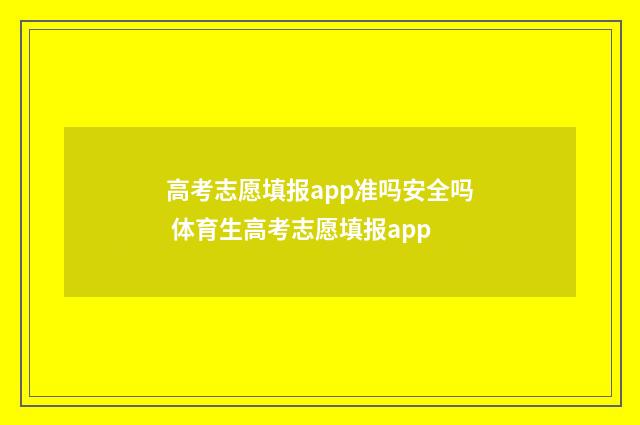 高考志愿填报app准吗安全吗 体育生高考志愿填报app