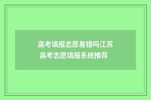 高考填报志愿易错吗江苏 高考志愿填报系统推荐
