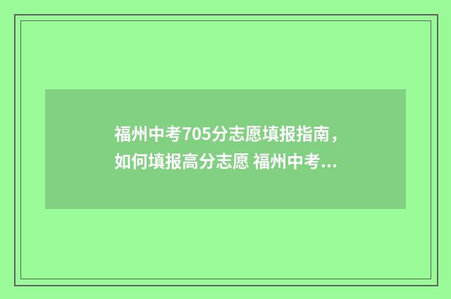 福州中考705分志愿填报指南，如何填报高分志愿 福州中考540分怎么样