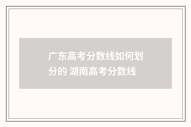 广东高考分数线如何划分的 湖南高考分数线