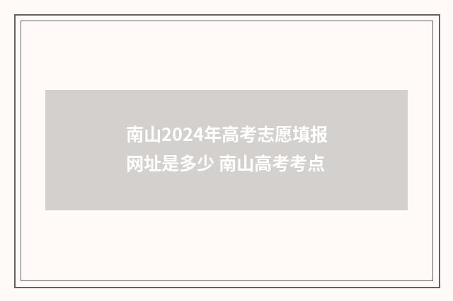 南山2024年高考志愿填报网址是多少 南山高考考点