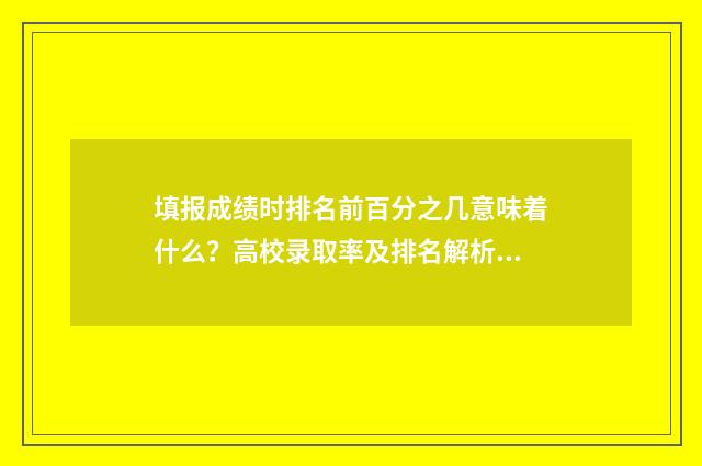 填报成绩时排名前百分之几意味着什么？高校录取率及排名解析 填报成绩时排名怎么弄