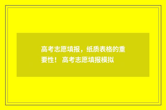 高考志愿填报，纸质表格的重要性！ 高考志愿填报模拟