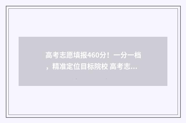 高考志愿填报460分！一分一档，精准定位目标院校 高考志愿填报460到480能报哪些学校