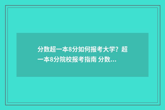 分数超一本8分如何报考大学？超一本8分院校报考指南 分数超一本8分怎么办