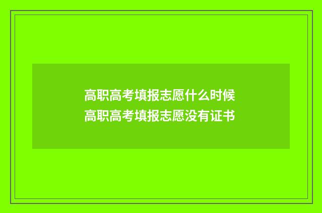 高职高考填报志愿什么时候 高职高考填报志愿没有证书