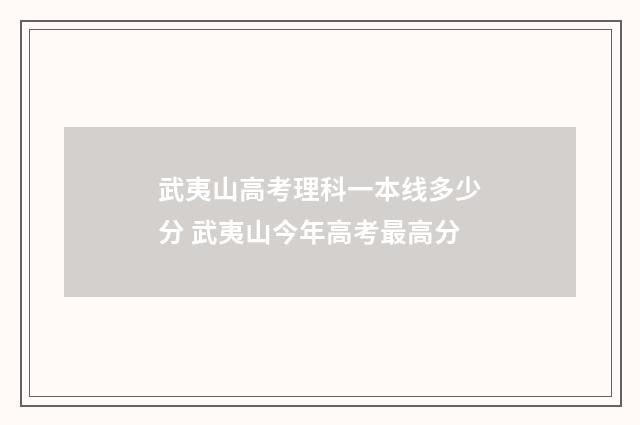 武夷山高考理科一本线多少分 武夷山今年高考最高分