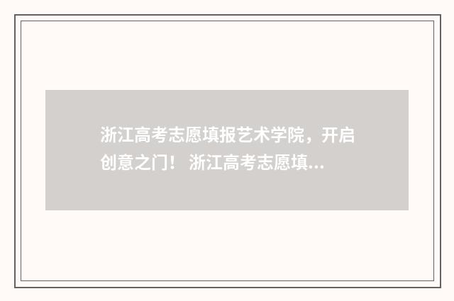 浙江高考志愿填报艺术学院，开启创意之门！ 浙江高考志愿填报时间