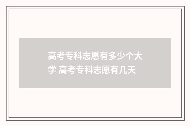 高考专科志愿有多少个大学 高考专科志愿有几天