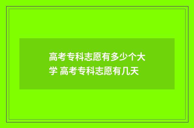 高考专科志愿有多少个大学 高考专科志愿有几天