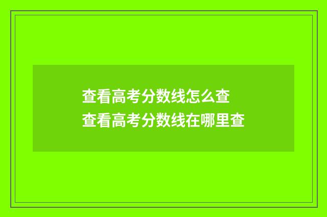 查看高考分数线怎么查 查看高考分数线在哪里查