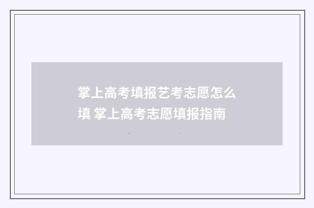 掌上高考填报艺考志愿怎么填 掌上高考志愿填报指南