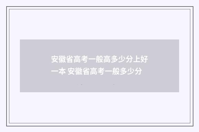 安徽省高考一般高多少分上好一本 安徽省高考一般多少分