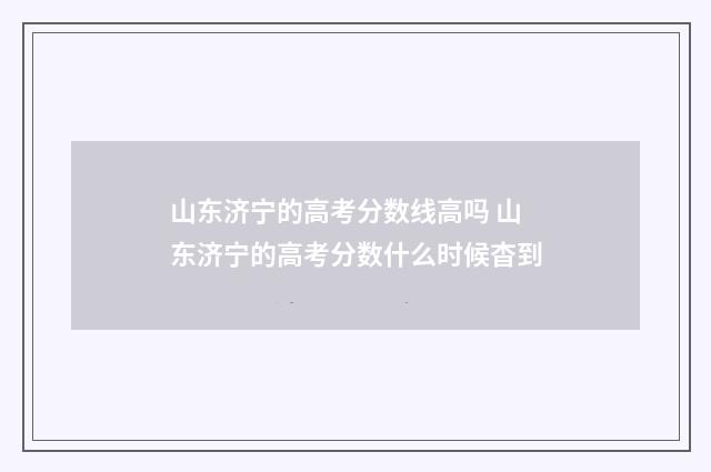 山东济宁的高考分数线高吗 山东济宁的高考分数什么时候杳到