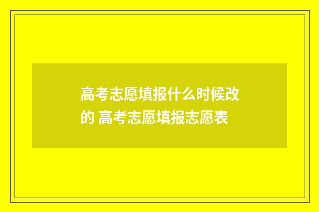 高考志愿填报什么时候改的 高考志愿填报志愿表
