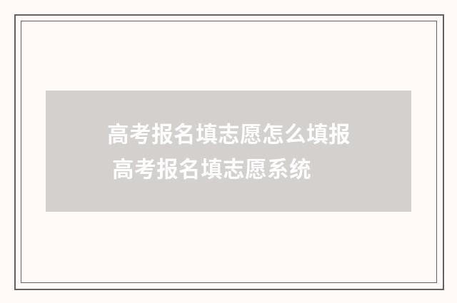 高考报名填志愿怎么填报 高考报名填志愿系统