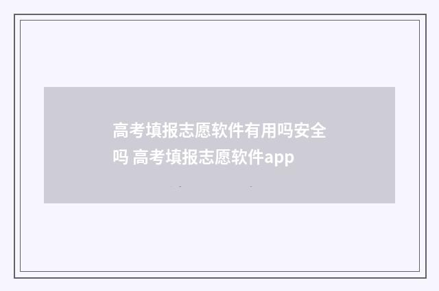 高考填报志愿软件有用吗安全吗 高考填报志愿软件app