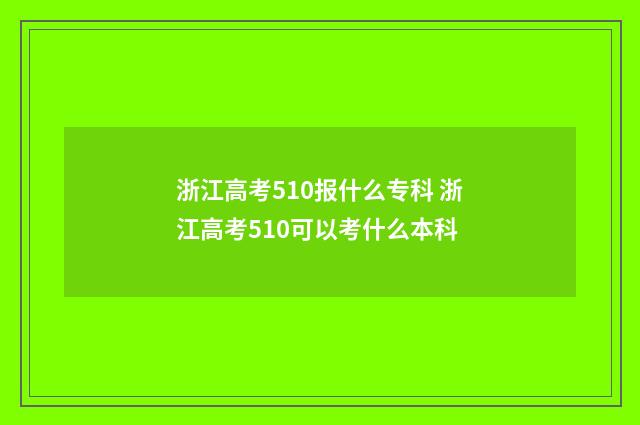 浙江高考510报什么专科 浙江高考510可以考什么本科