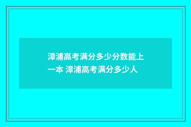 漳浦高考满分多少分数能上一本 漳浦高考满分多少人