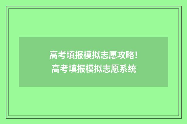 高考填报模拟志愿攻略！ 高考填报模拟志愿系统