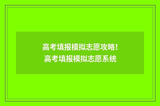 高考填报模拟志愿攻略！ 高考填报模拟志愿系统