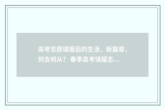 高考志愿填报后的生活，新篇章，何去何从？ 春季高考填报志愿