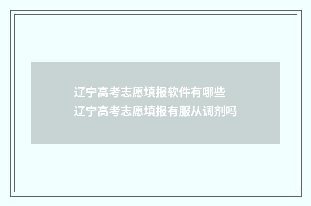 辽宁高考志愿填报软件有哪些 辽宁高考志愿填报有服从调剂吗