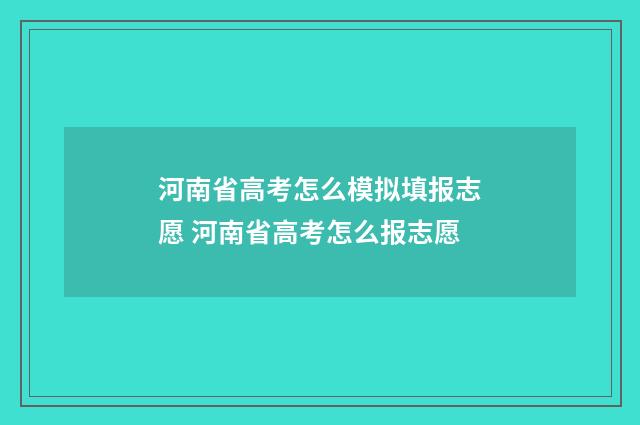 河南省高考怎么模拟填报志愿 河南省高考怎么报志愿