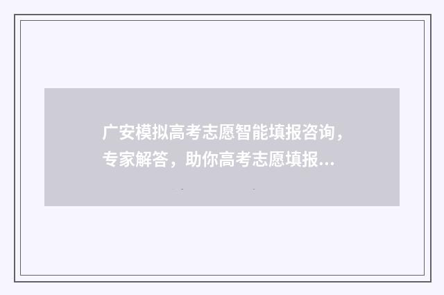 广安模拟高考志愿智能填报咨询，专家解答，助你高考志愿填报！ 四川广安高考什么卷