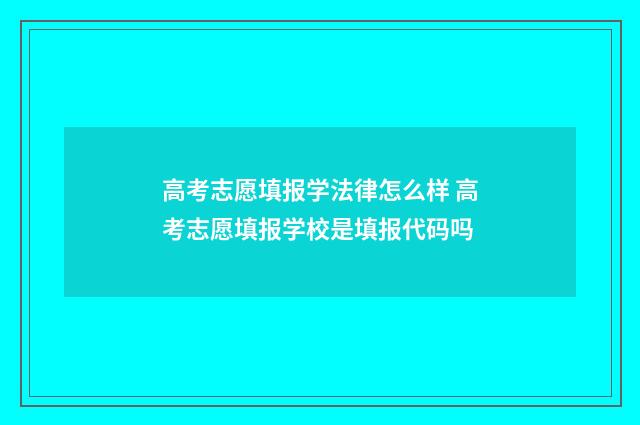 高考志愿填报学法律怎么样 高考志愿填报学校是填报代码吗