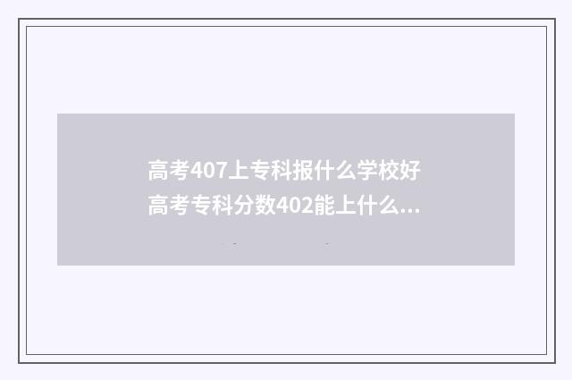 高考407上专科报什么学校好 高考专科分数402能上什么大学