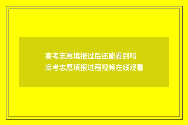 高考志愿填报过后还能看到吗 高考志愿填报过程视频在线观看