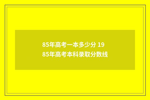 85年高考一本多少分 1985年高考本科录取分数线