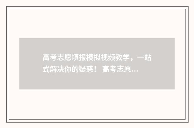 高考志愿填报模拟视频教学，一站式解决你的疑惑！ 高考志愿填报模拟