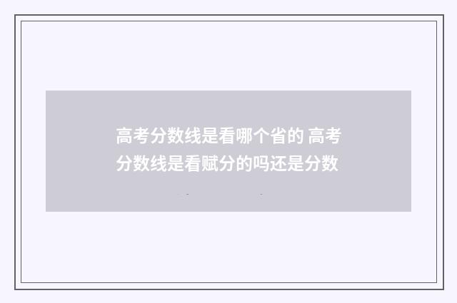 高考分数线是看哪个省的 高考分数线是看赋分的吗还是分数