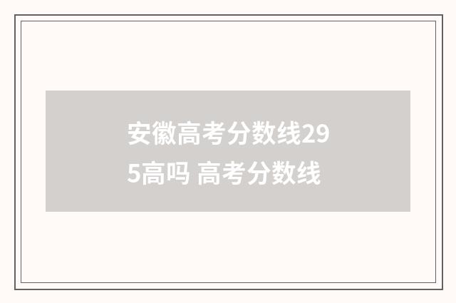 安徽高考分数线295高吗 高考分数线