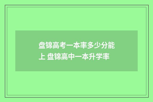 盘锦高考一本率多少分能上 盘锦高中一本升学率