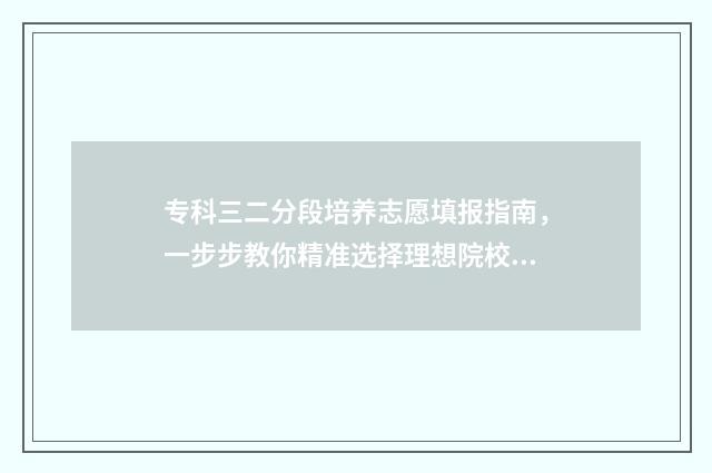 专科三二分段培养志愿填报指南，一步步教你精准选择理想院校 专科三二分段培养可以考其他的本科吗