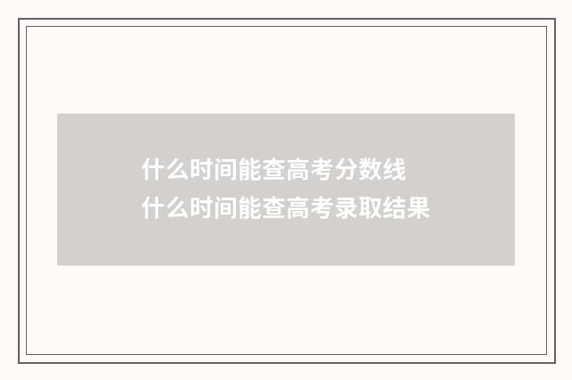 什么时间能查高考分数线 什么时间能查高考录取结果