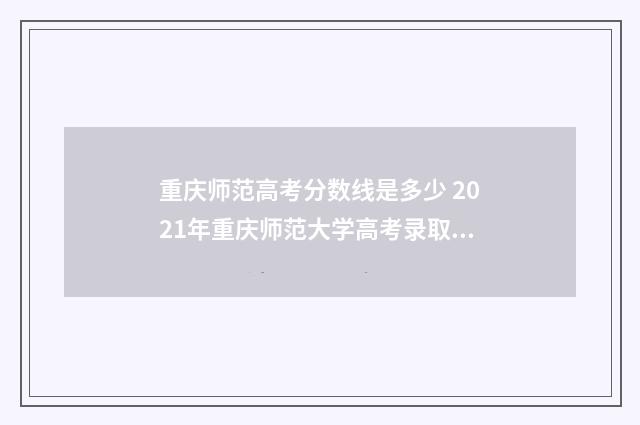 重庆师范高考分数线是多少 2021年重庆师范大学高考录取分数