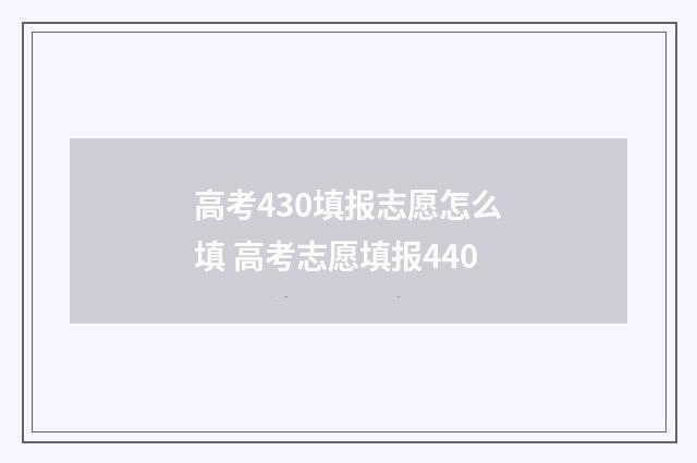 高考430填报志愿怎么填 高考志愿填报440