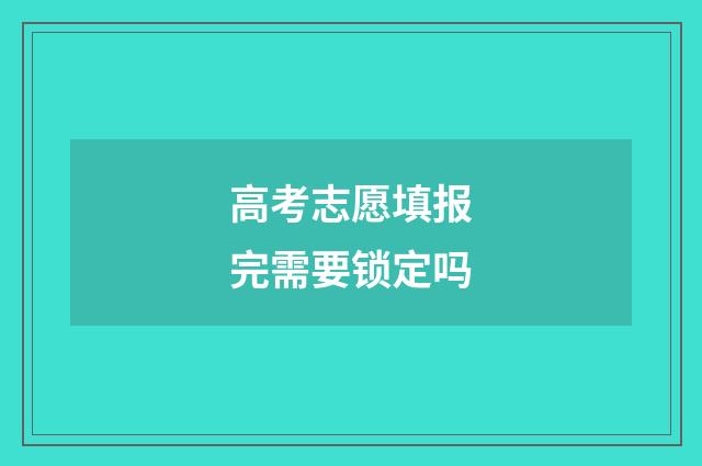 高考志愿填报完需要锁定吗