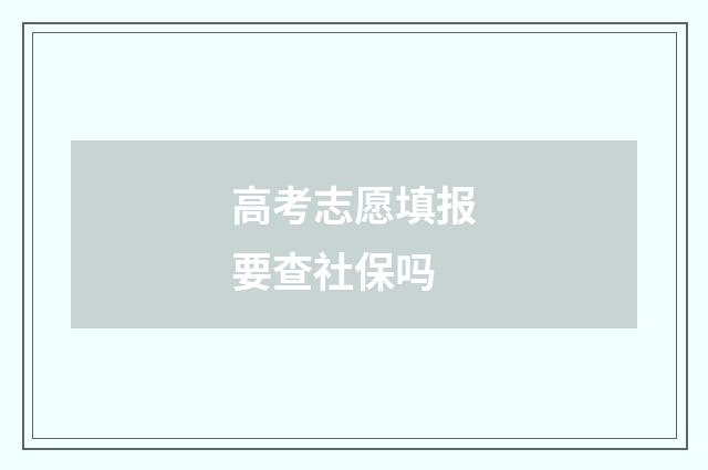 高考志愿填报要查社保吗
