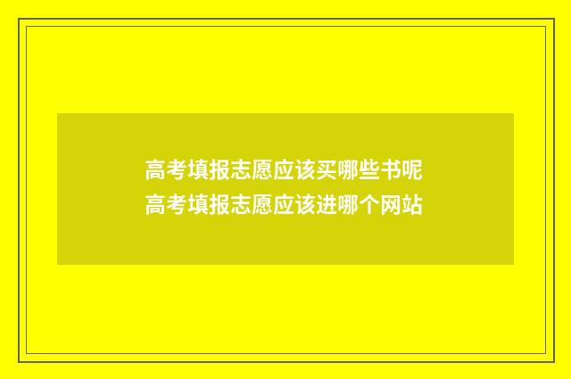 高考填报志愿应该买哪些书呢 高考填报志愿应该进哪个网站
