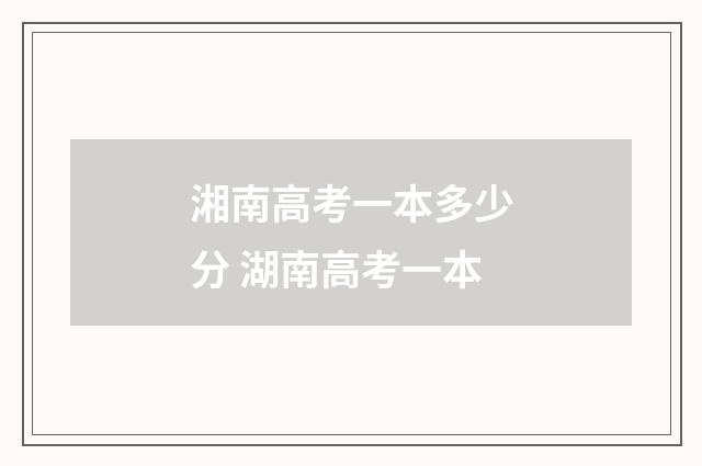湘南高考一本多少分 湖南高考一本
